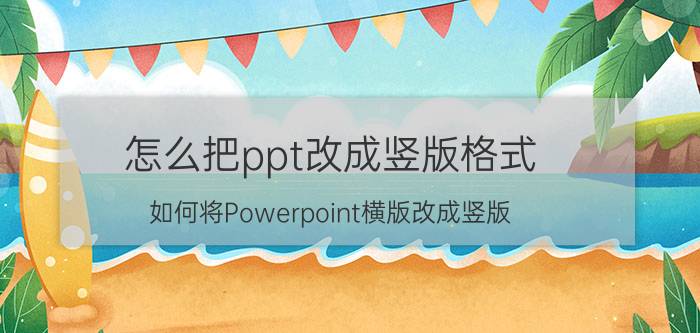 怎么把ppt改成竖版格式 如何将Powerpoint横版改成竖版？